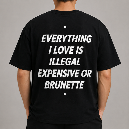 EVERYTHING I LOVE IS ILLEGAL EXPENSIVE OR BRUNETTE