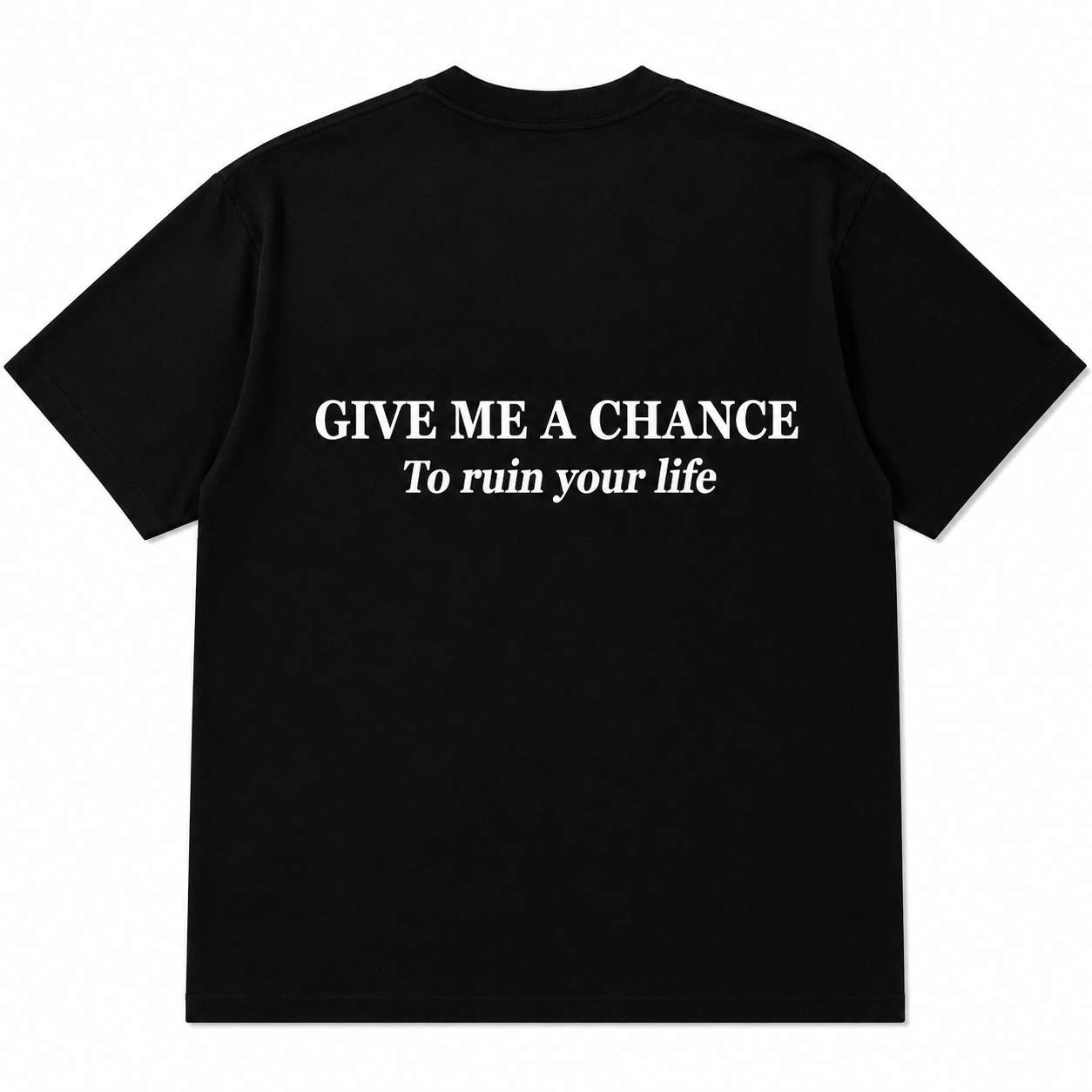 GIVE ME A CHANCE To ruin your life