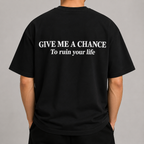 GIVE ME A CHANCE To ruin your life