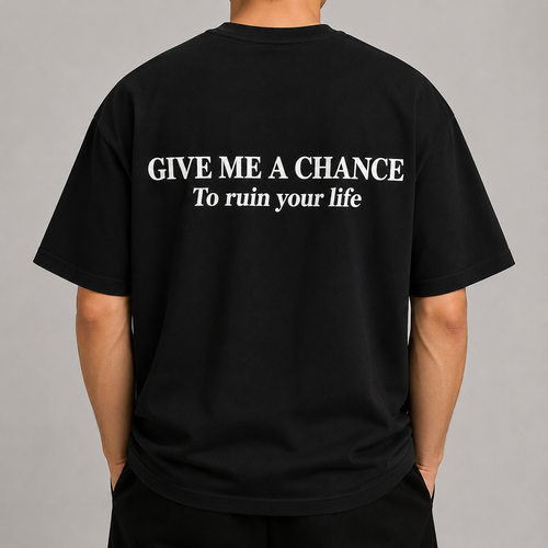 GIVE ME A CHANCE To ruin your life
