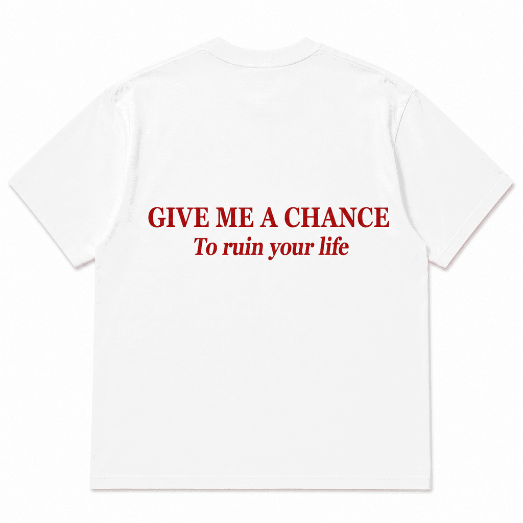 GIVE ME A CHANCE To ruin your life