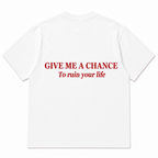 GIVE ME A CHANCE To ruin your life