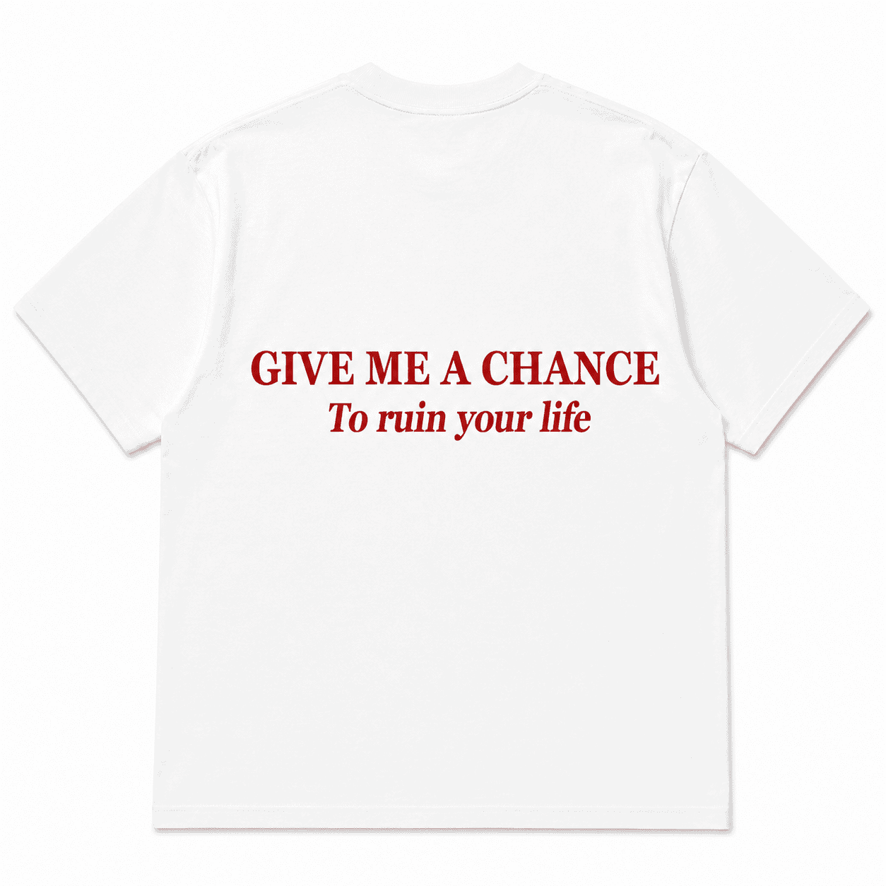 GIVE ME A CHANCE To ruin your life