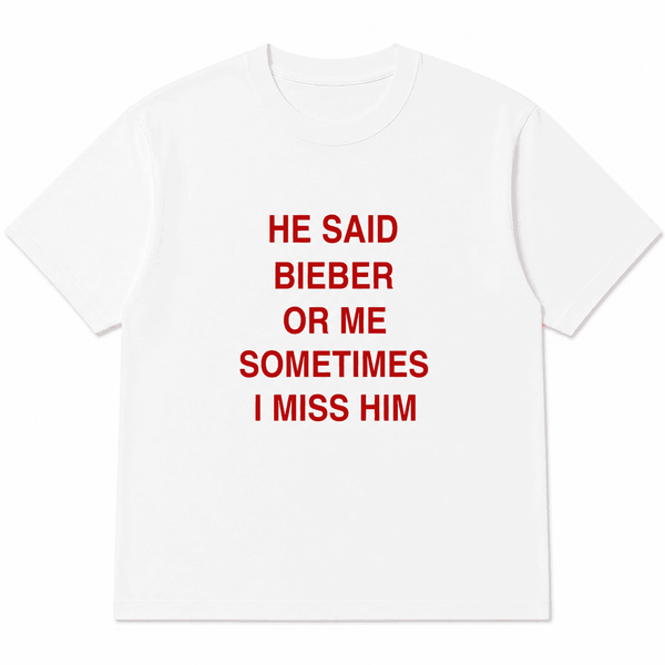 HE SAID BIEBER OR ME SOMETIMES I MISS HIM