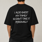 I ALSO GHOST MY FAMILY SO DON’T TAKE IT PERSONALLY