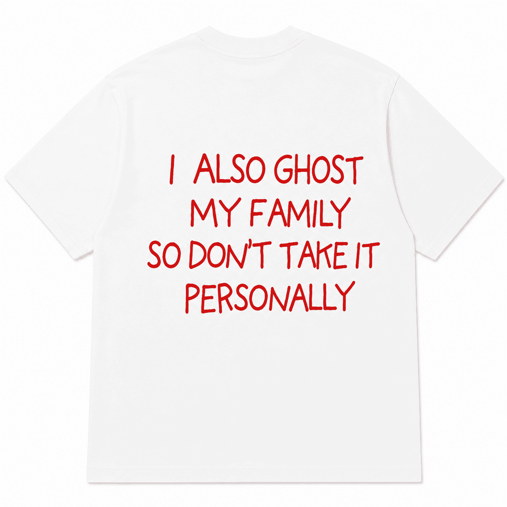 I ALSO GHOST MY FAMILY SO DON’T TAKE IT PERSONALLY