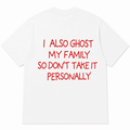 I ALSO GHOST MY FAMILY SO DON’T TAKE IT PERSONALLY