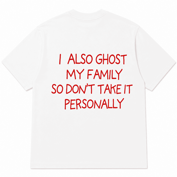 I ALSO GHOST MY FAMILY SO DON’T TAKE IT PERSONALLY