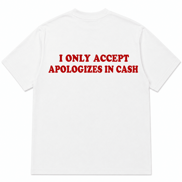 I ONLY ACCEPT APOLOGIZES IN CASH