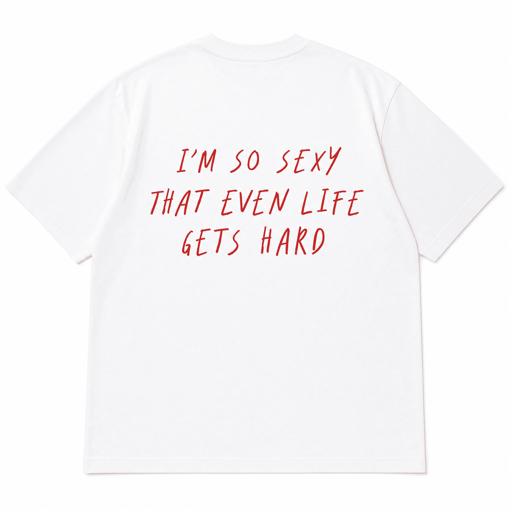 I’M SO SEXY THAT EVEN LIFE GETS HARD