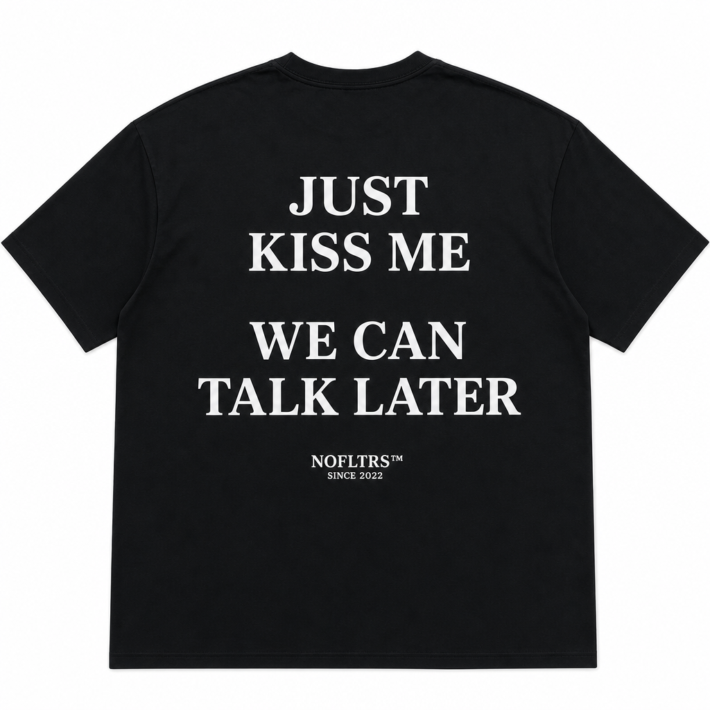 JUST KISS ME WE CAN TALK LATER