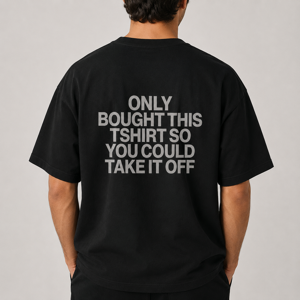 ONLY BOUGHT THIS TSHIRT SO YOU COULD TAKE IT OFF