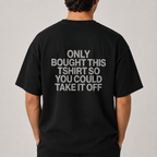 ONLY BOUGHT THIS TSHIRT SO YOU COULD TAKE IT OFF