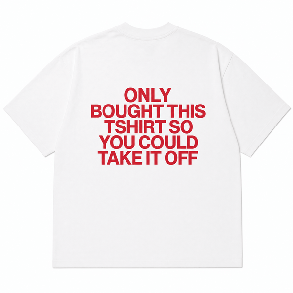 ONLY BOUGHT THIS TSHIRT SO YOU COULD TAKE IT OFF