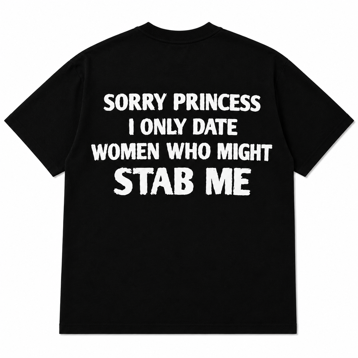 SORRY PRINCESS I ONLY DATE WOMEN WHO MIGHT STAB ME