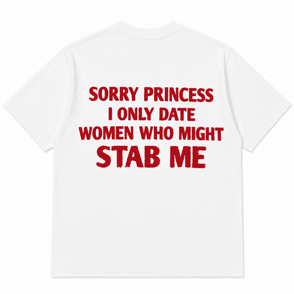 SORRY PRINCESS I ONLY DATE WOMEN WHO MIGHT STAB ME