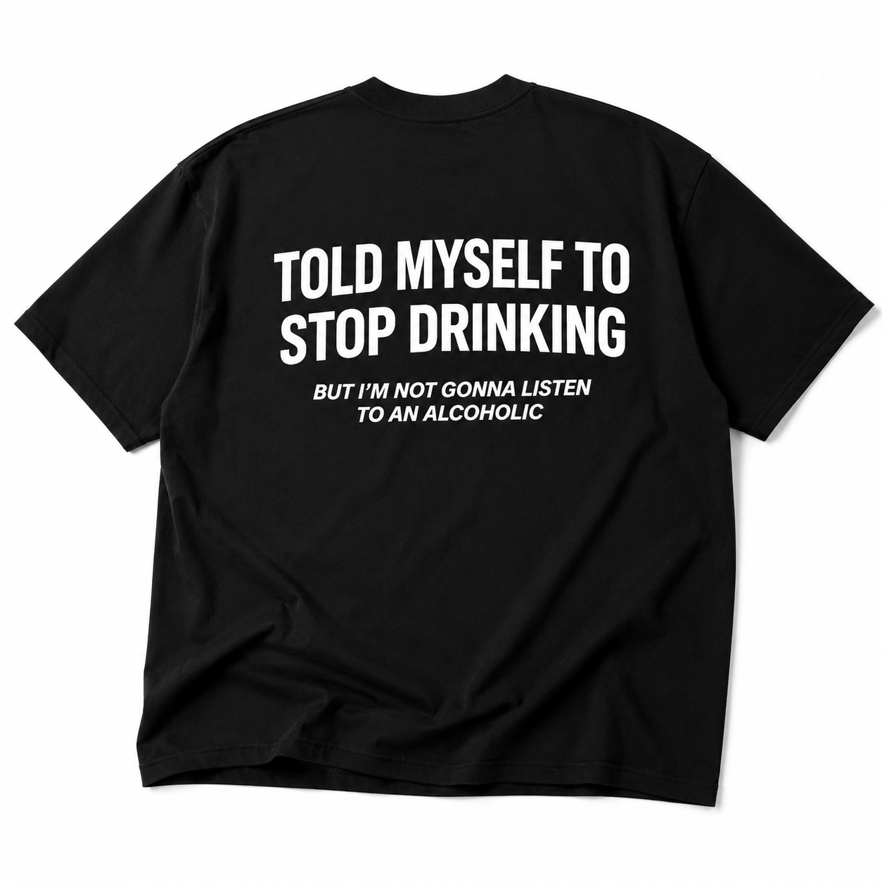 TOLD MYSELF TO STOP DRINKING BUT I'M NOT GONNA LISTEN TO AN ALCOHOLIC