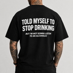 TOLD MYSELF TO STOP DRINKING BUT I'M NOT GONNA LISTEN TO AN ALCOHOLIC