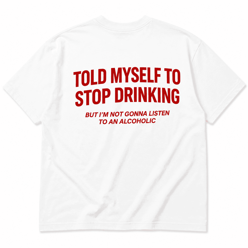 TOLD MYSELF TO STOP DRINKING BUT I'M NOT GONNA LISTEN TO AN ALCOHOLIC