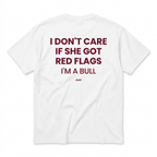 I DON'T CARE IF SHE GOT RED FLAGS I'M A BULL