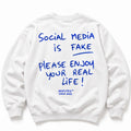SOCIAL MEDIA IS FAKE PLEASE ENJOY YOUR REAL LIFE SWEATSHIRT
