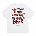 STOP TRYING TO MAKE EVERYONE HAPPY YOU ARE NOT A BEER