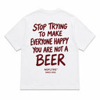 STOP TRYING TO MAKE EVERYONE HAPPY YOU ARE NOT A BEER