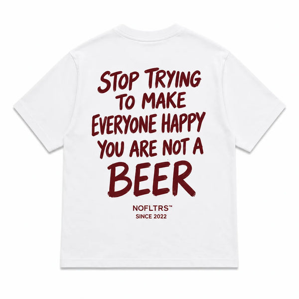 STOP TRYING TO MAKE EVERYONE HAPPY YOU ARE NOT A BEER