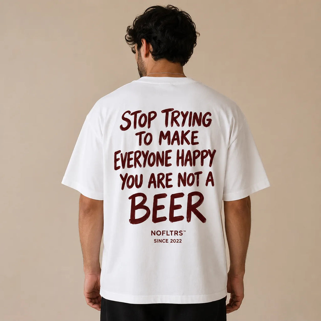 STOP TRYING TO MAKE EVERYONE HAPPY YOU ARE NOT A BEER