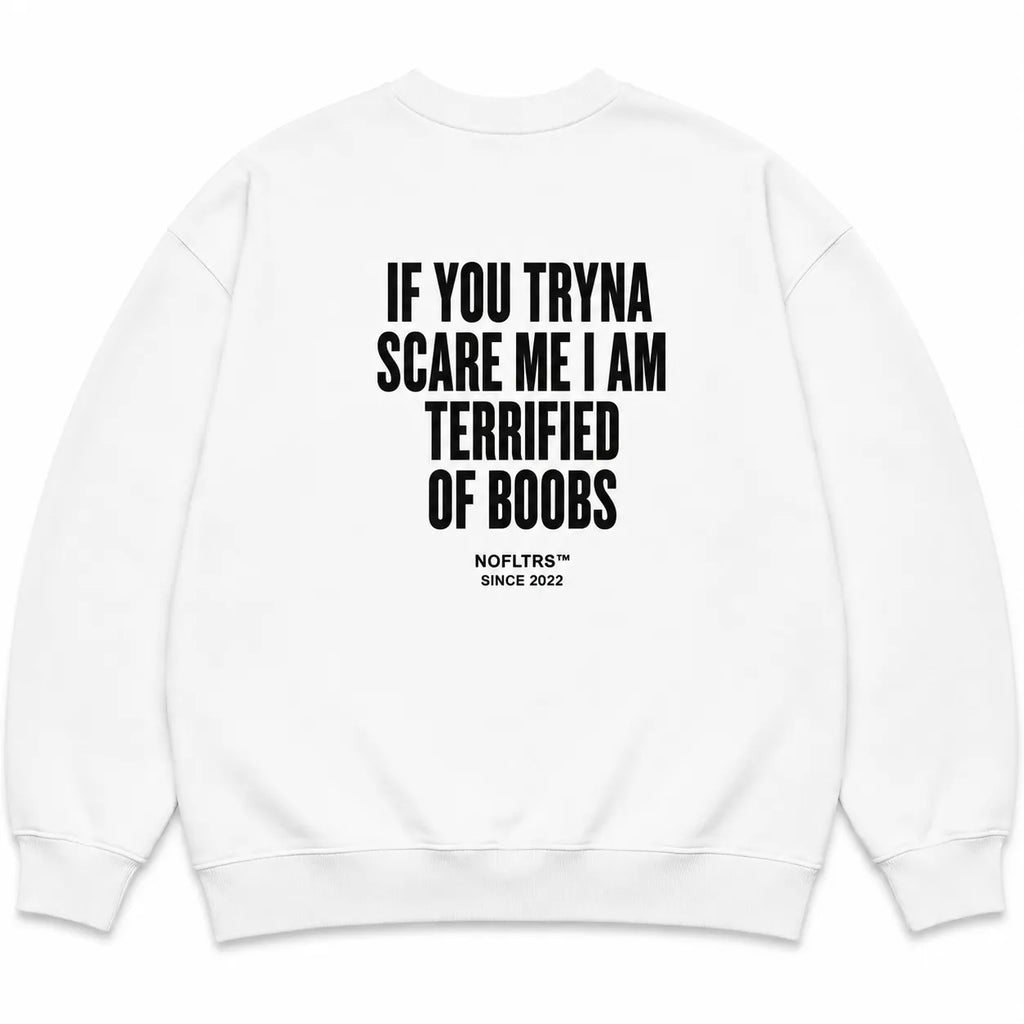IF YOU TRYNA SCARE ME I AM TERRIFIED OF BOOBS SWEATSHIRT