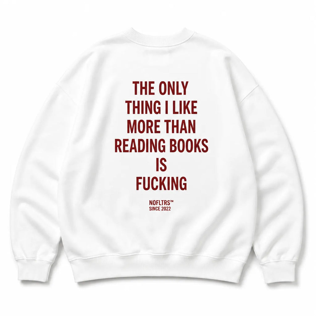 THE ONLY THING I LIKE MORE THAN READING BOOKS IS FUCKING SWEATSHIRT