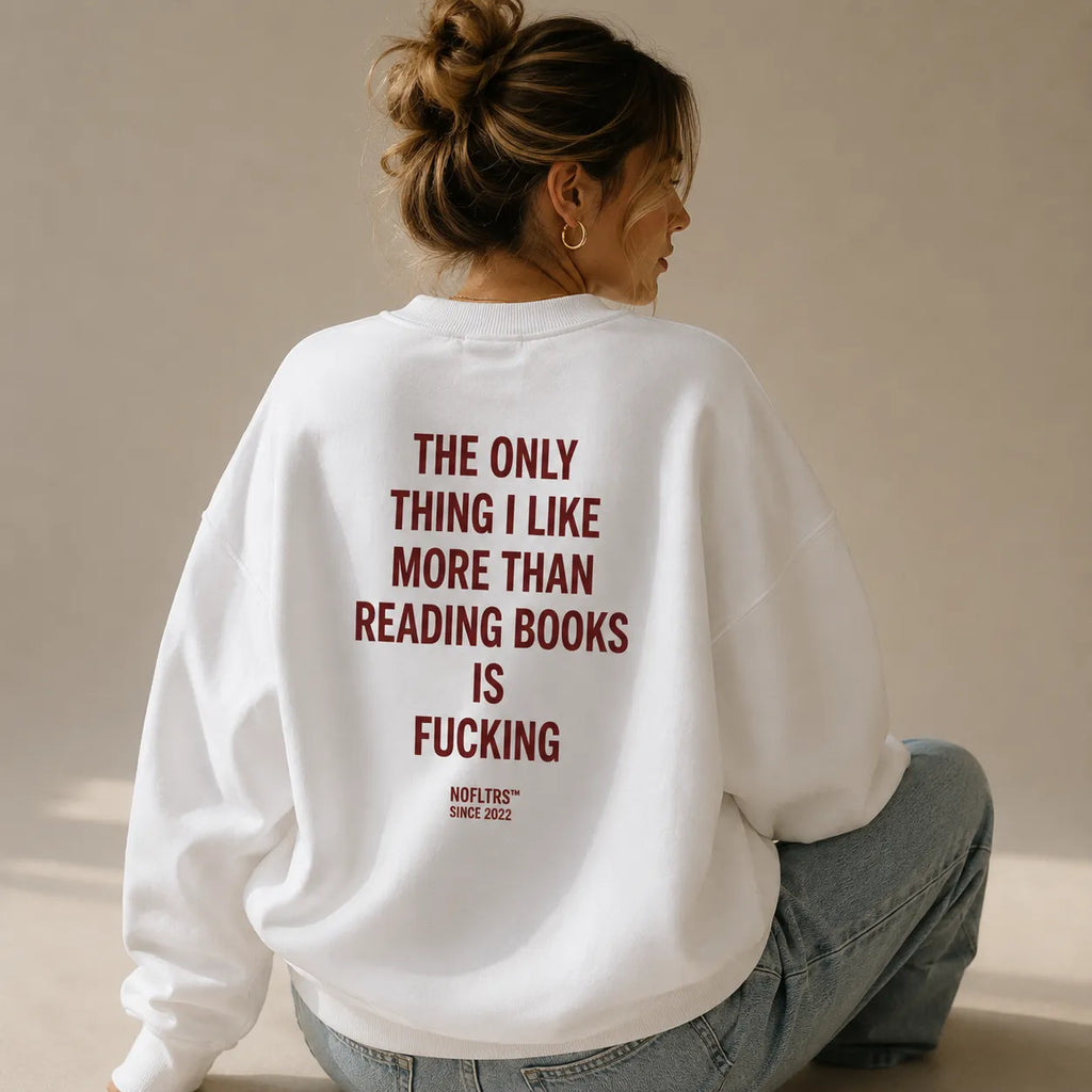 THE ONLY THING I LIKE MORE THAN READING BOOKS IS FUCKING SWEATSHIRT