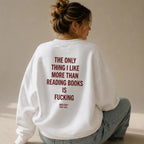 THE ONLY THING I LIKE MORE THAN READING BOOKS IS FUCKING SWEATSHIRT