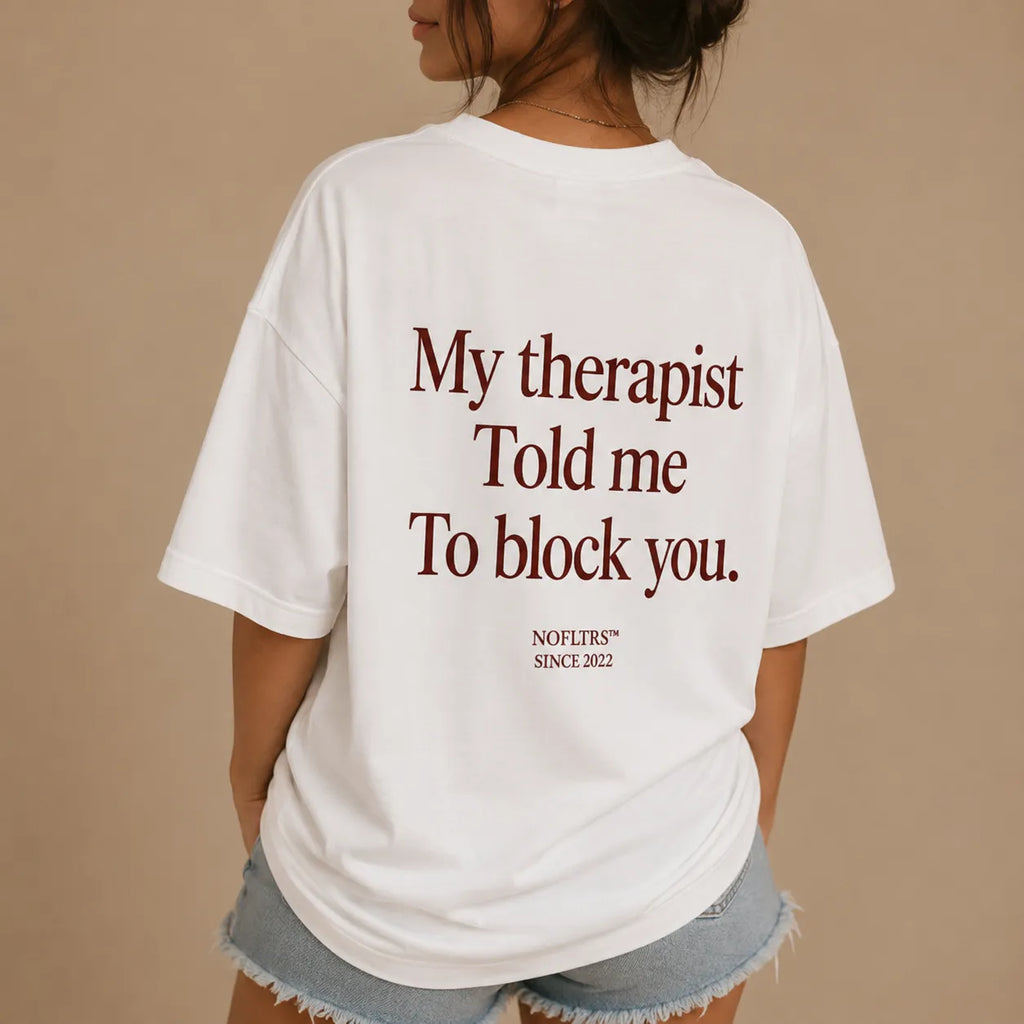 MY THERAPIST TOLD ME TO BLOCK YOU