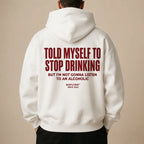 TOLD MYSELF TO STOP DRINKING BUT I'M NOT GONNA LISTEN TO AN ALCOHOLIC Hoodie
