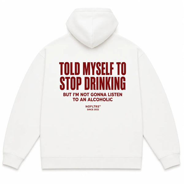 TOLD MYSELF TO STOP DRINKING BUT I'M NOT GONNA LISTEN TO AN ALCOHOLIC Hoodie