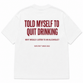 TOLD MYSELF TO QUIT DRINKING. WHY WOULD I LISTEN TO AN ALCOHOLIC