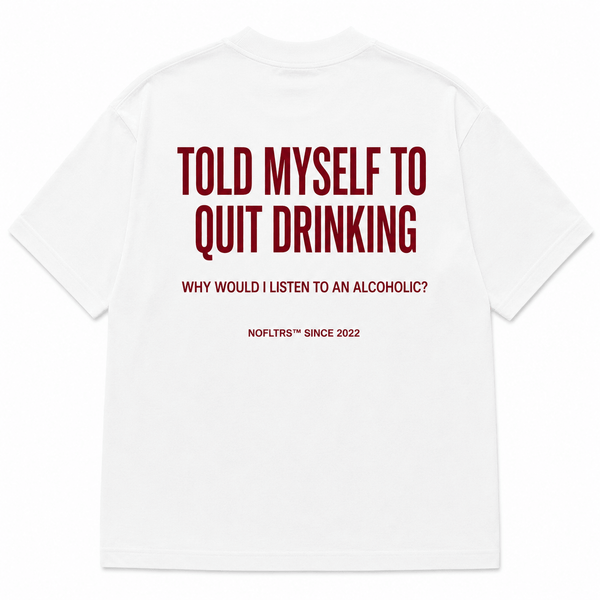TOLD MYSELF TO QUIT DRINKING. WHY WOULD I LISTEN TO AN ALCOHOLIC