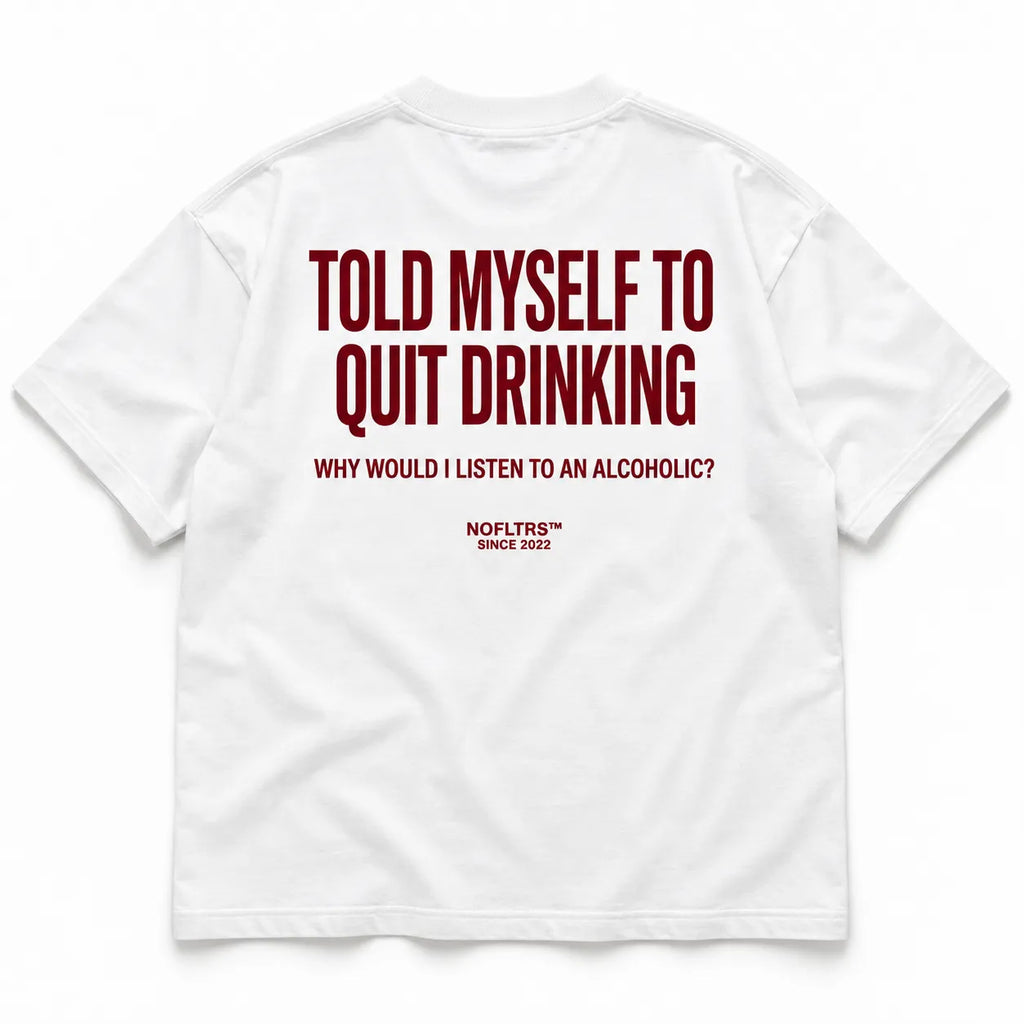 TOLD MYSELF TO QUIT DRINKING. WHY WOULD I LISTEN TO AN ALCOHOLIC