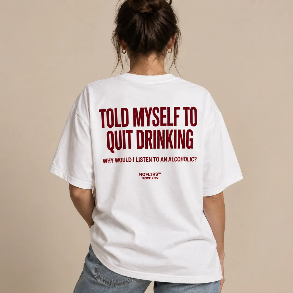 TOLD MYSELF TO QUIT DRINKING. WHY WOULD I LISTEN TO AN ALCOHOLIC
