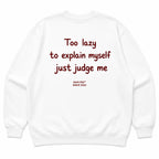 TOO LAZY TO EXPLAIN MYSELF JUST JUDGE ME SWEATSHIRT