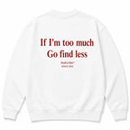 IF IM TOO MUCH GO FIND LESS SWEATSHIRT