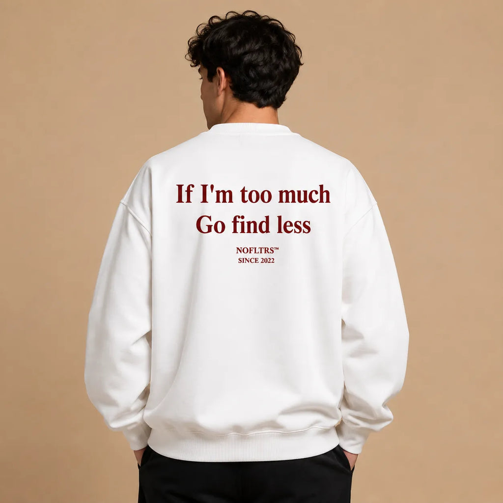 IF IM TOO MUCH GO FIND LESS SWEATSHIRT