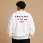 IF IM TOO MUCH GO FIND LESS SWEATSHIRT