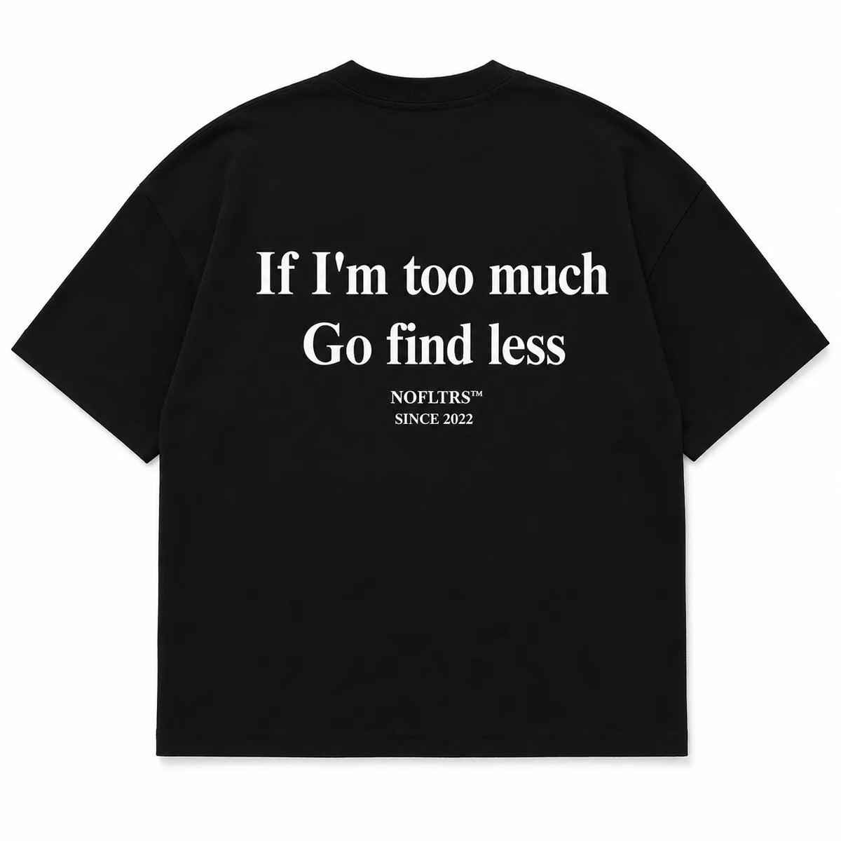 IF I’M TOO MUCH GO FIND LESS