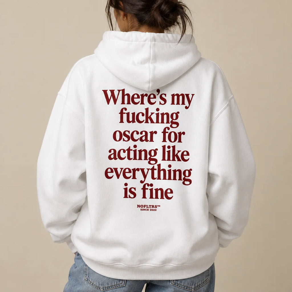 WHERE'S MY FUCKING OSCAR FOR ACTING LIKE EVERYTHING IS FINE HOODIE
