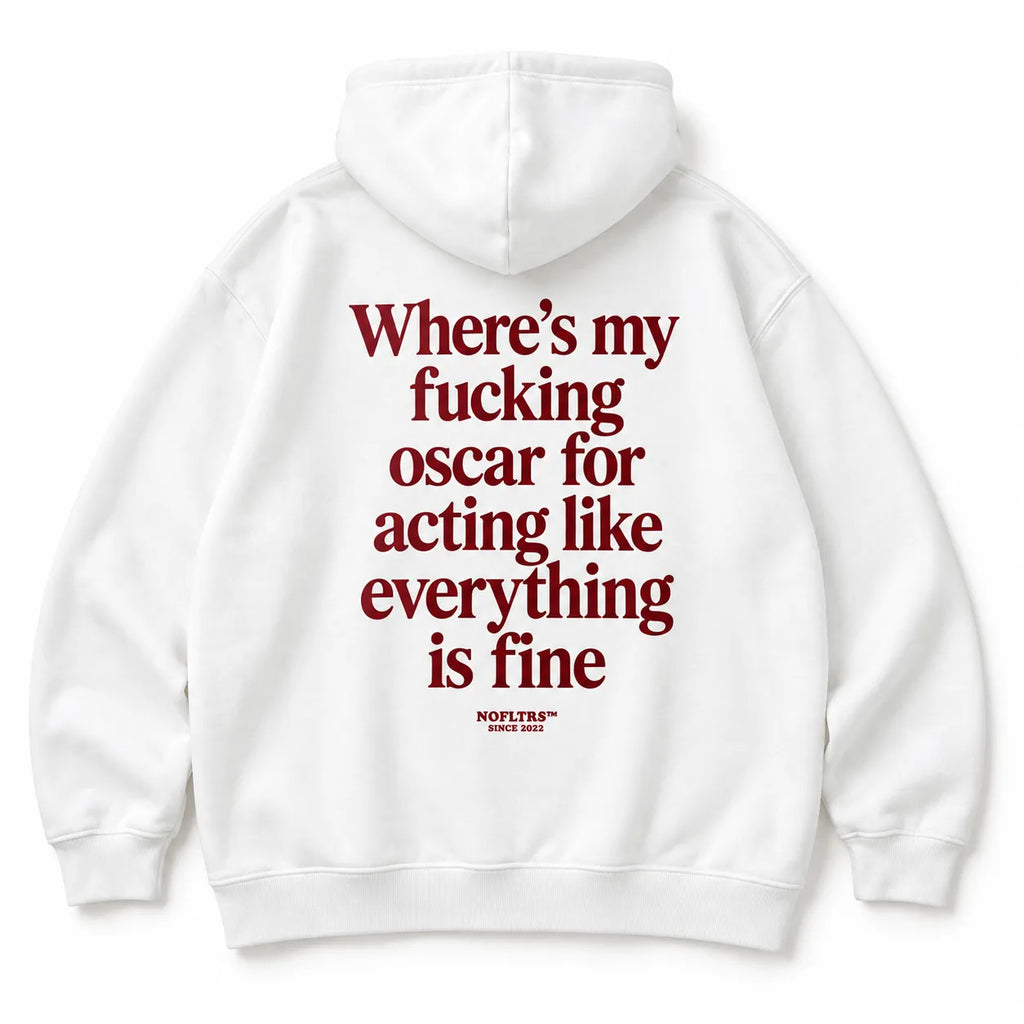 WHERE'S MY FUCKING OSCAR FOR ACTING LIKE EVERYTHING IS FINE HOODIE
