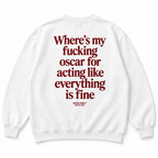 WHERE'S MY FUCKING OSCAR FOR ACTING LIKE EVERYTHING IS FINE SWEATSHIRT