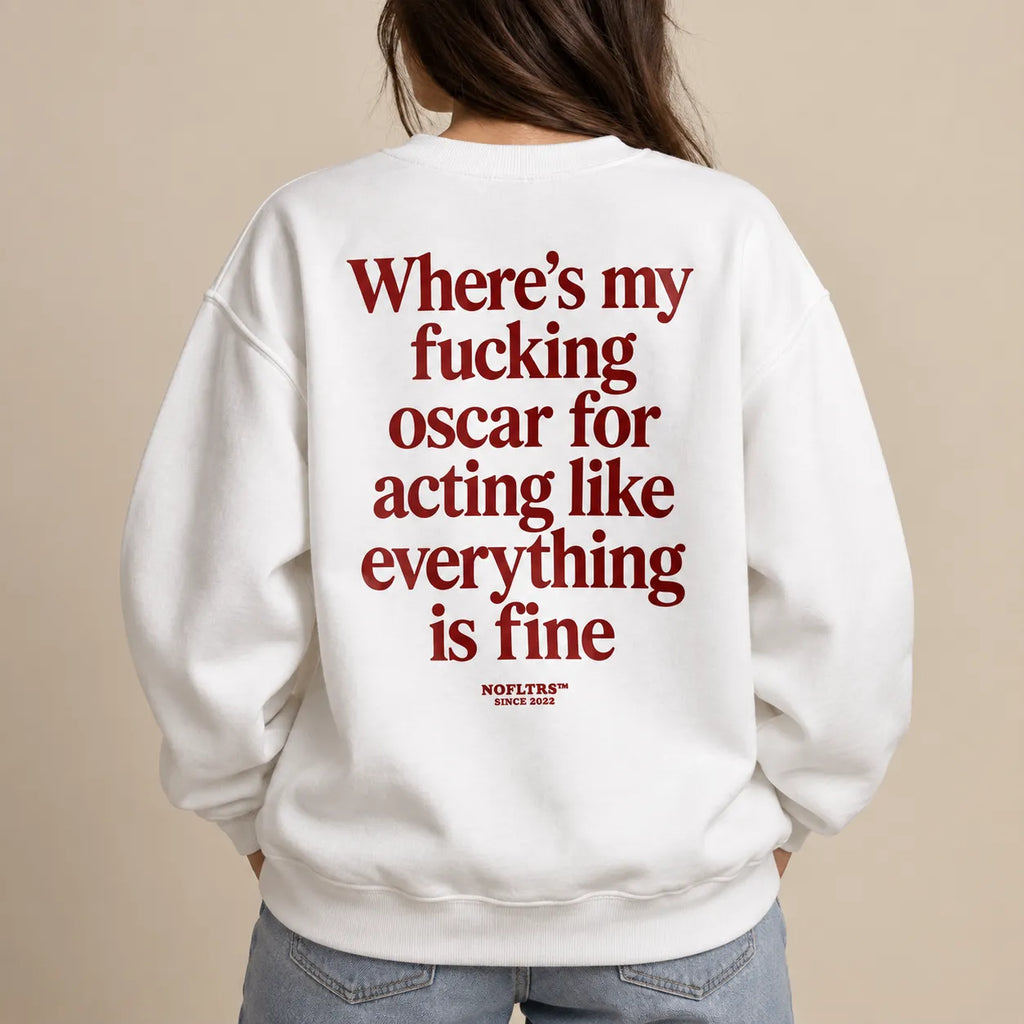 WHERE'S MY FUCKING OSCAR FOR ACTING LIKE EVERYTHING IS FINE SWEATSHIRT
