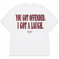 YOU GOT OFFENDED. I GOT A LAUGH.